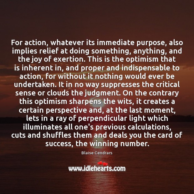 For action, whatever its immediate purpose, also implies relief at doing something, Blaise Cendrars Picture Quote