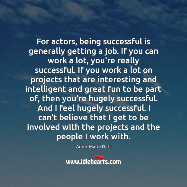 For actors, being successful is generally getting a job. If you can Image