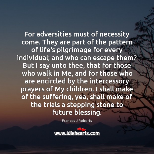 For adversities must of necessity come. They are part of the pattern Frances J Roberts Picture Quote
