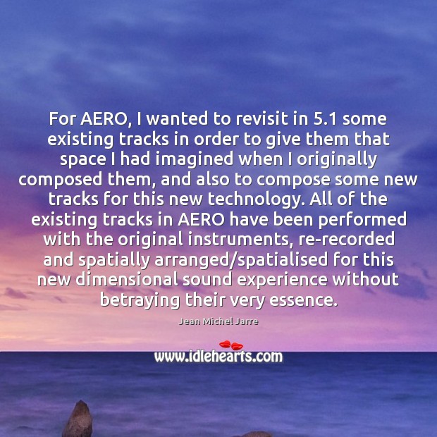 For AERO, I wanted to revisit in 5.1 some existing tracks in order Jean Michel Jarre Picture Quote