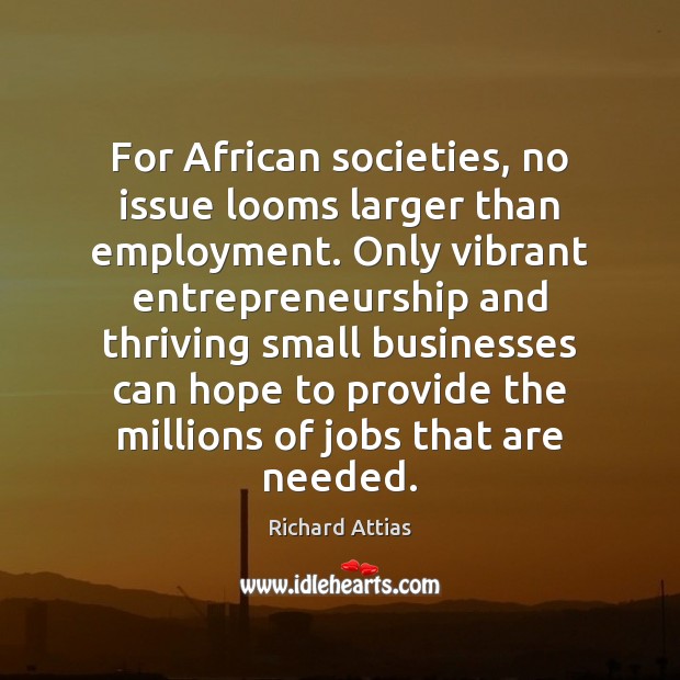 For African societies, no issue looms larger than employment. Only vibrant entrepreneurship Richard Attias Picture Quote