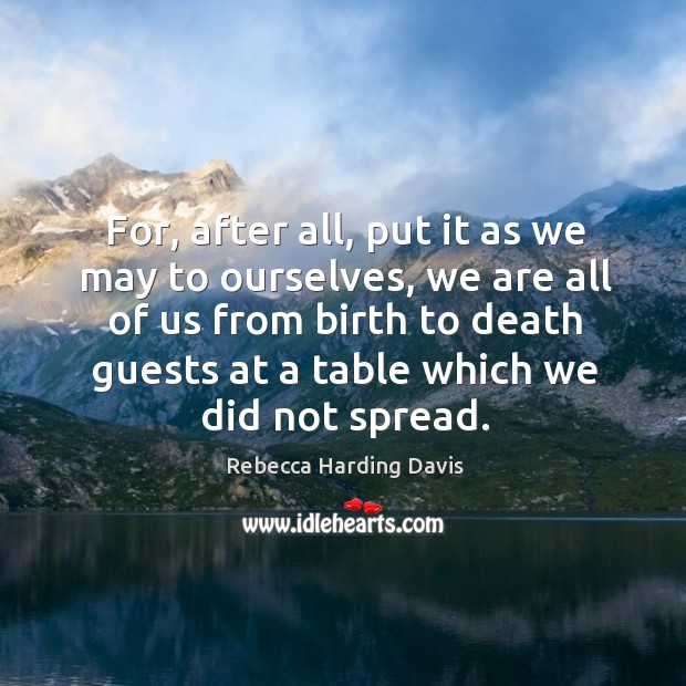 For, after all, put it as we may to ourselves, we are all of us from birth to death Rebecca Harding Davis Picture Quote