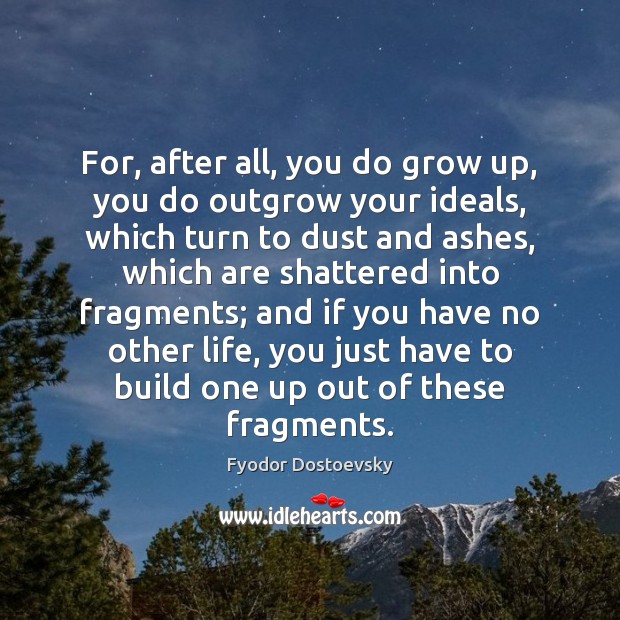 For, after all, you do grow up, you do outgrow your ideals, Fyodor Dostoevsky Picture Quote