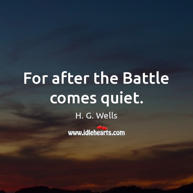 For after the Battle comes quiet. H. G. Wells Picture Quote