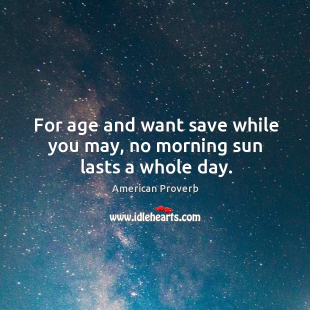 For age and want save while you may, no morning sun lasts a whole day. American Proverbs Image