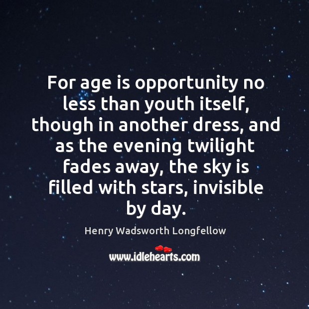 For age is opportunity no less than youth itself, though in another dress Opportunity Quotes Image