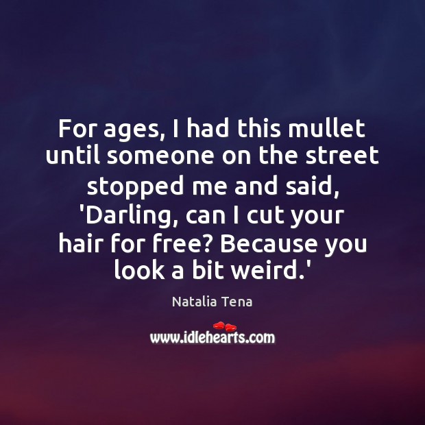 For ages, I had this mullet until someone on the street stopped Natalia Tena Picture Quote
