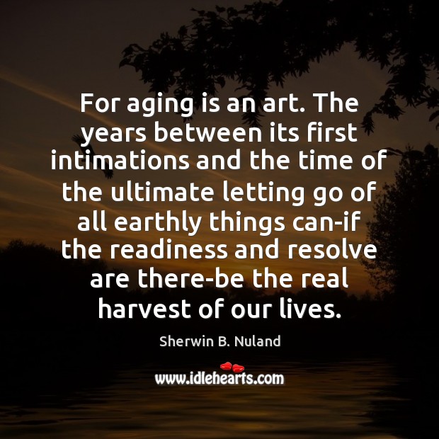 For aging is an art. The years between its first intimations and Sherwin B. Nuland Picture Quote