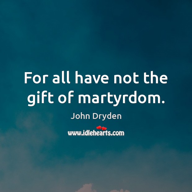 For all have not the gift of martyrdom. John Dryden Picture Quote