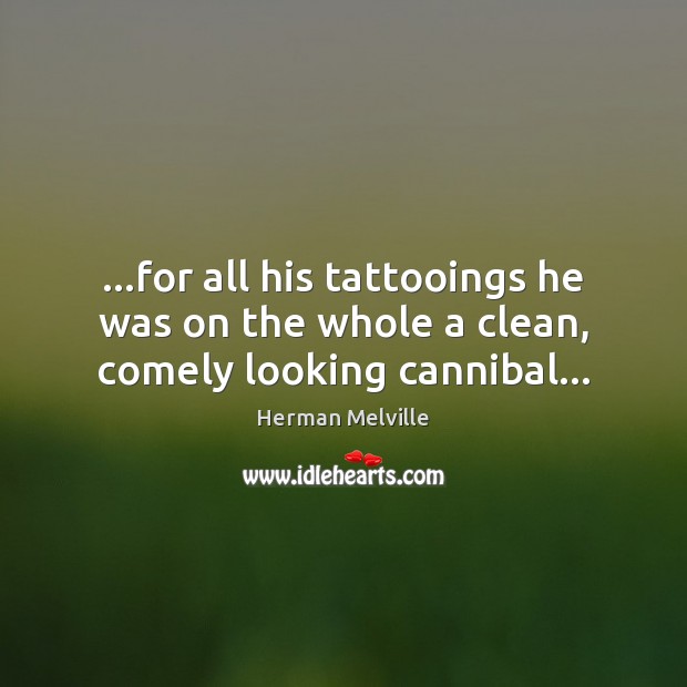 …for all his tattooings he was on the whole a clean, comely looking cannibal… Image