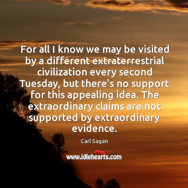For all I know we may be visited by a different extraterrestrial Carl Sagan Picture Quote