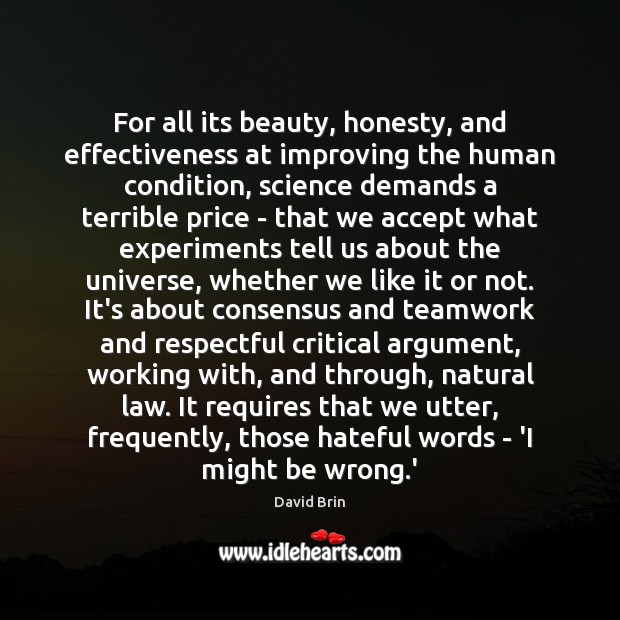 For all its beauty, honesty, and effectiveness at improving the human condition, David Brin Picture Quote