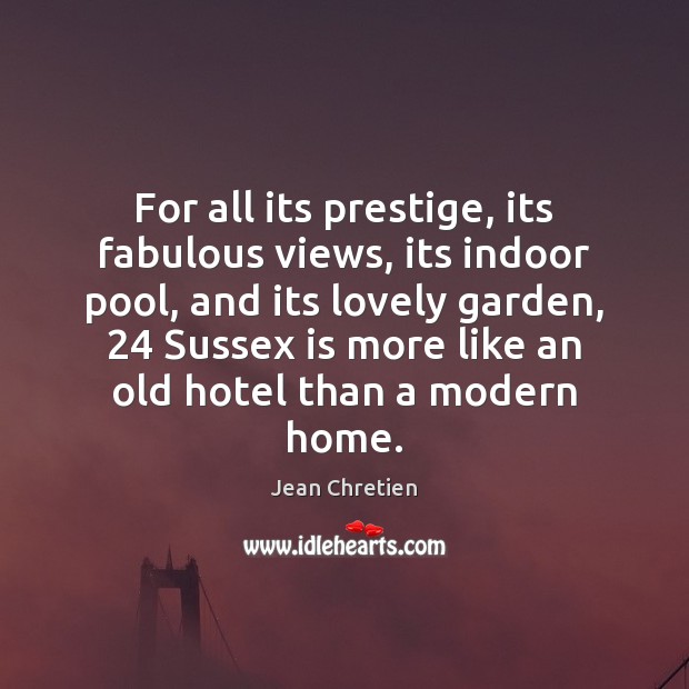 For all its prestige, its fabulous views, its indoor pool, and its Jean Chretien Picture Quote