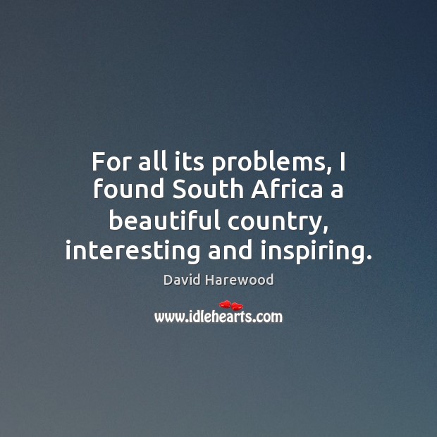 For all its problems, I found South Africa a beautiful country, interesting and inspiring. David Harewood Picture Quote