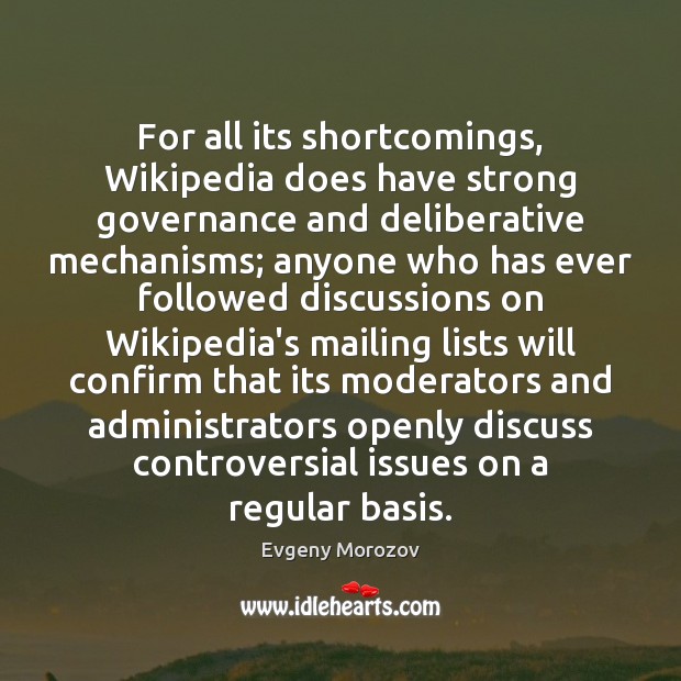 For all its shortcomings, Wikipedia does have strong governance and deliberative mechanisms; Evgeny Morozov Picture Quote