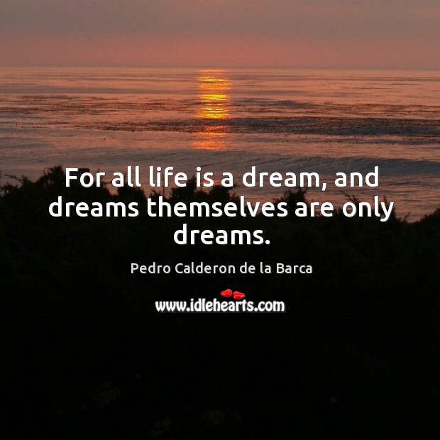For all life is a dream, and dreams themselves are only dreams. Pedro Calderon de la Barca Picture Quote
