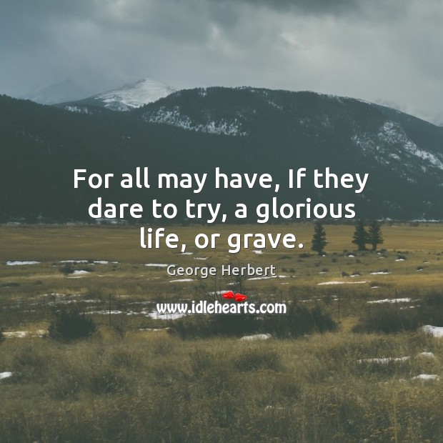 For all may have, If they dare to try, a glorious life, or grave. Image