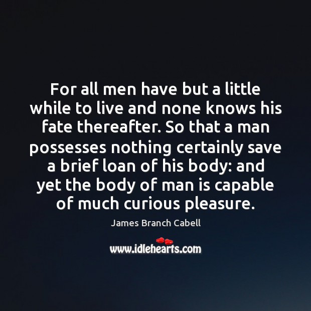 For all men have but a little while to live and none James Branch Cabell Picture Quote