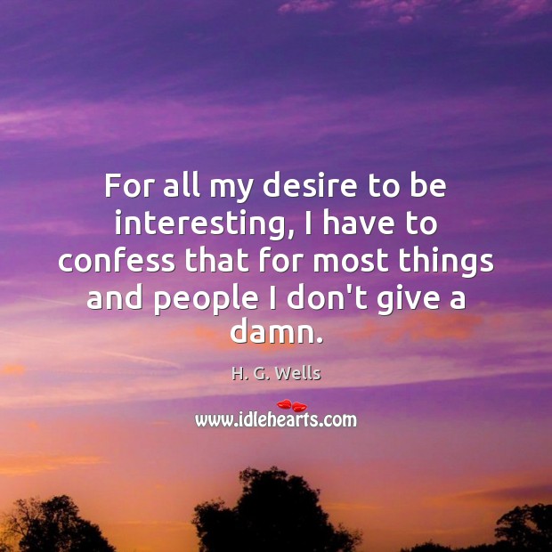 For all my desire to be interesting, I have to confess that H. G. Wells Picture Quote