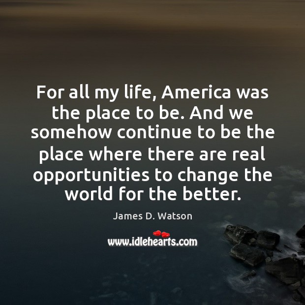 For all my life, America was the place to be. And we James D. Watson Picture Quote