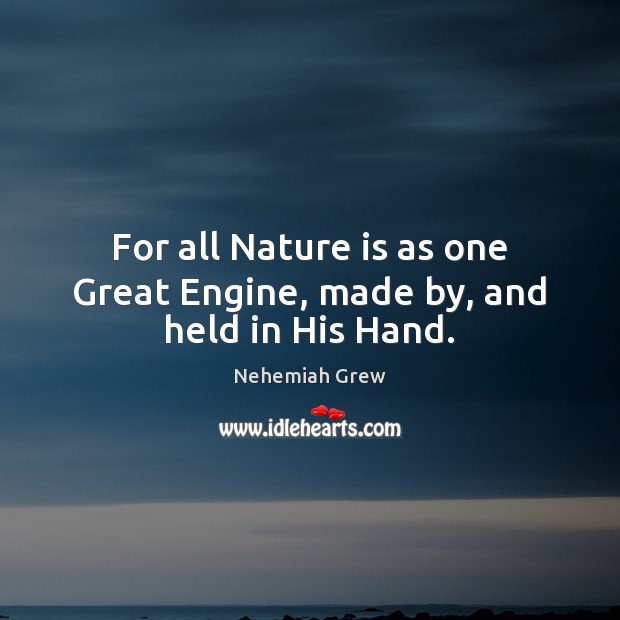 For all Nature is as one Great Engine, made by, and held in His Hand. Image