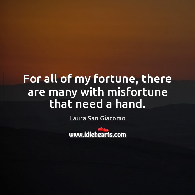 For all of my fortune, there are many with misfortune that need a hand. Laura San Giacomo Picture Quote