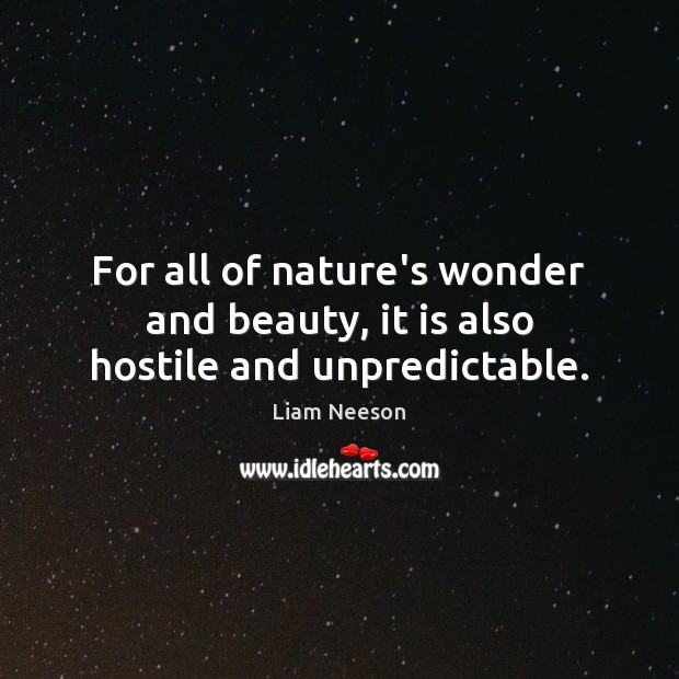 For all of nature’s wonder and beauty, it is also hostile and unpredictable. Liam Neeson Picture Quote