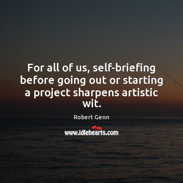 For all of us, self-briefing before going out or starting a project sharpens artistic wit. Robert Genn Picture Quote