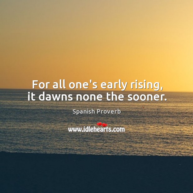 For all one’s early rising, it dawns none the sooner. Spanish Proverbs Image