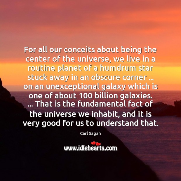 For all our conceits about being the center of the universe, we Carl Sagan Picture Quote