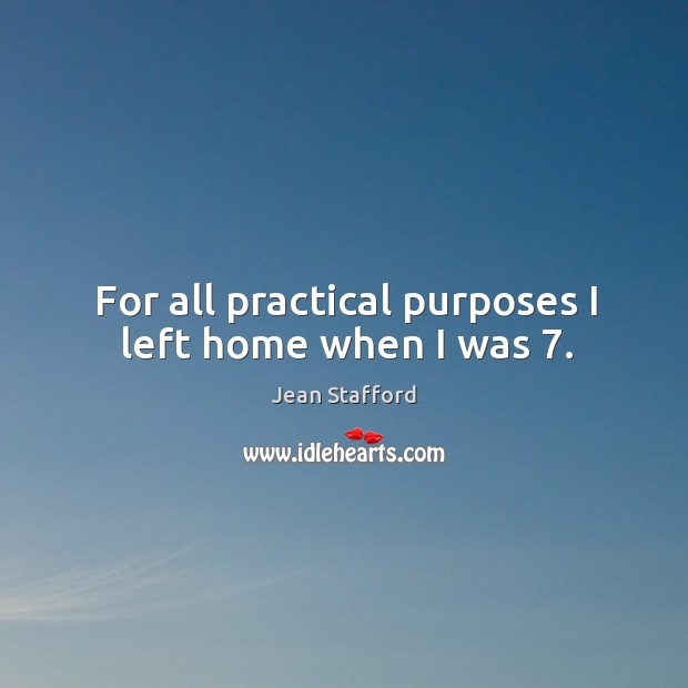 For all practical purposes I left home when I was 7. Jean Stafford Picture Quote
