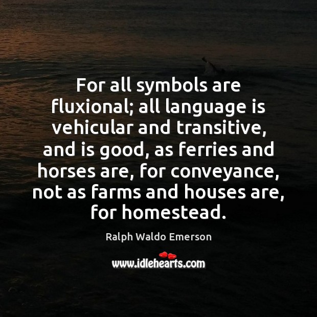 For all symbols are fluxional; all language is vehicular and transitive, and Ralph Waldo Emerson Picture Quote