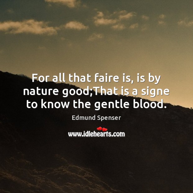For all that faire is, is by nature good;That is a signe to know the gentle blood. Edmund Spenser Picture Quote