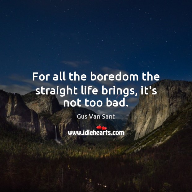 For all the boredom the straight life brings, it’s not too bad. Gus Van Sant Picture Quote
