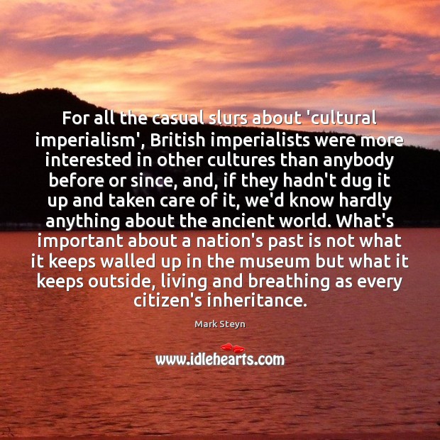 For all the casual slurs about ‘cultural imperialism’, British imperialists were more Mark Steyn Picture Quote