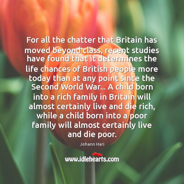 For all the chatter that Britain has moved beyond class, recent studies Johann Hari Picture Quote