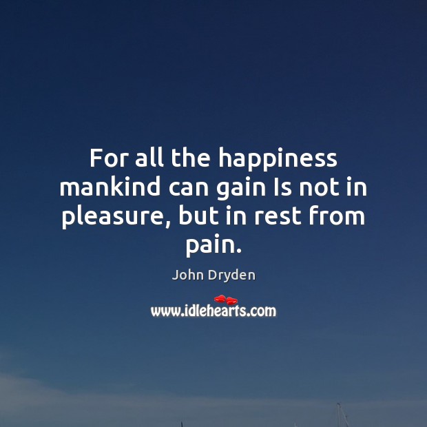 For all the happiness mankind can gain Is not in pleasure, but in rest from pain. John Dryden Picture Quote