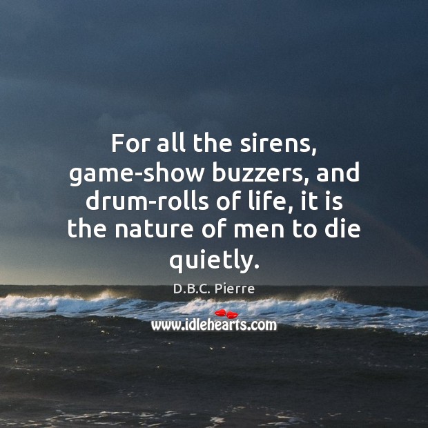 For all the sirens, game-show buzzers, and drum-rolls of life, it is D.B.C. Pierre Picture Quote