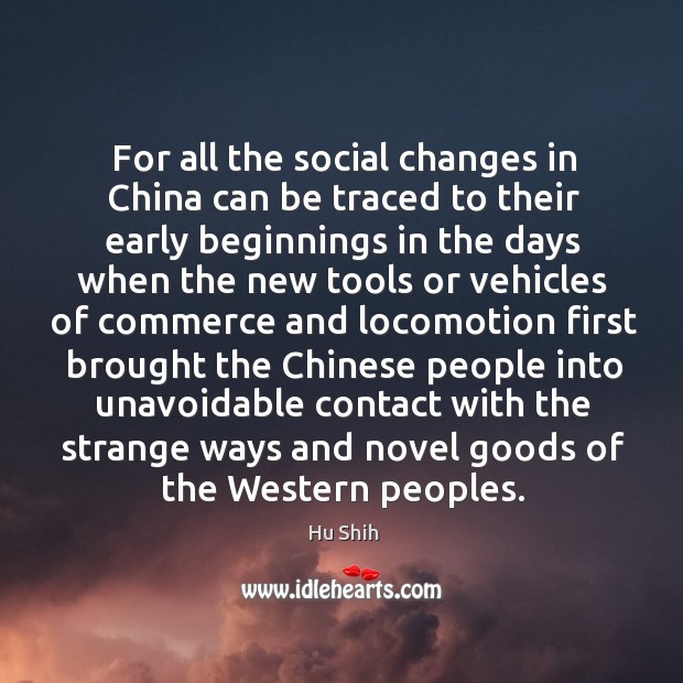 For all the social changes in china can be traced to their early beginnings in the days when the Hu Shih Picture Quote