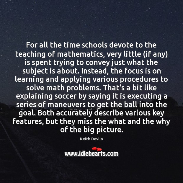 For all the time schools devote to the teaching of mathematics, very Keith Devlin Picture Quote