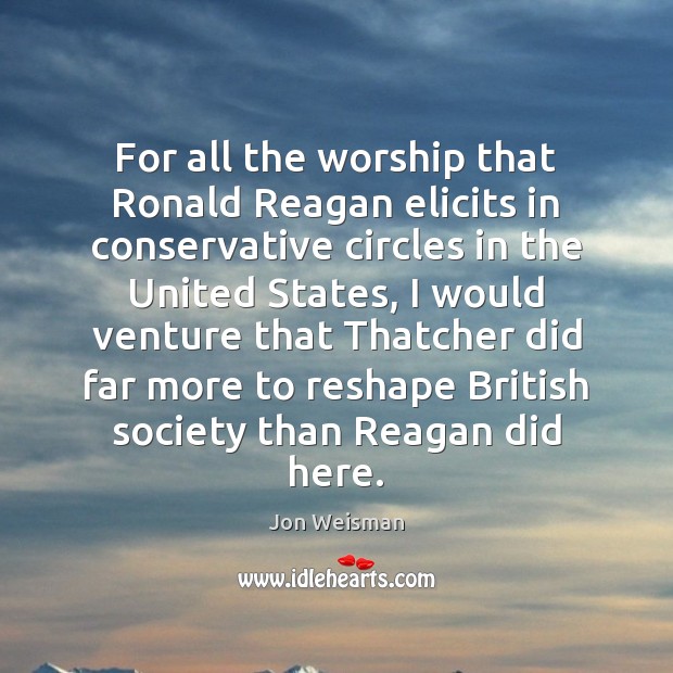 For all the worship that Ronald Reagan elicits in conservative circles in Jon Weisman Picture Quote