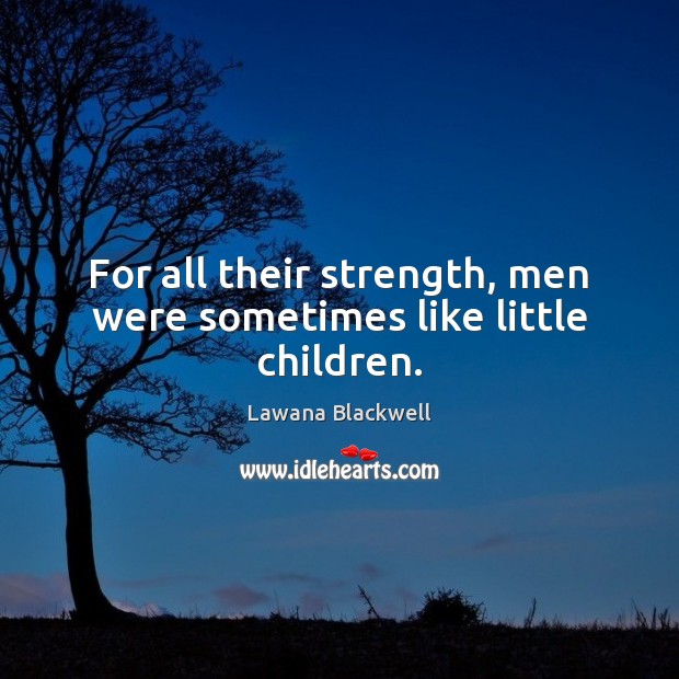 For all their strength, men were sometimes like little children. Lawana Blackwell Picture Quote