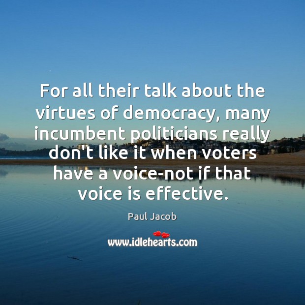 For all their talk about the virtues of democracy, many incumbent politicians Paul Jacob Picture Quote