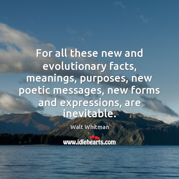 For all these new and evolutionary facts, meanings, purposes, new poetic messages, Walt Whitman Picture Quote