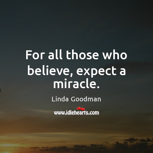 For all those who believe, expect a miracle. Linda Goodman Picture Quote