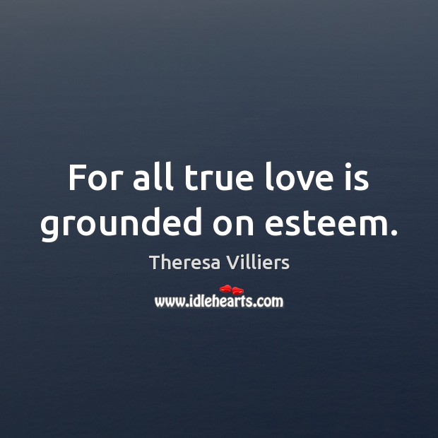 For all true love is grounded on esteem. Image
