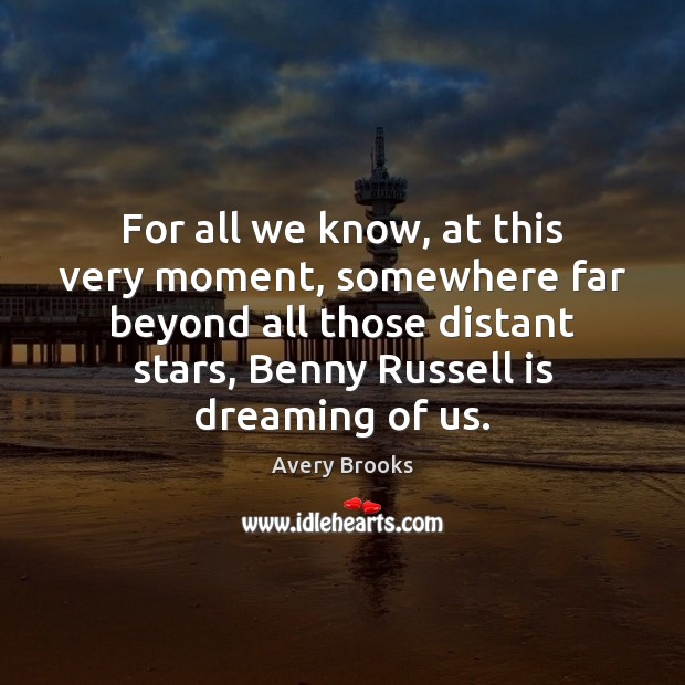 For all we know, at this very moment, somewhere far beyond all Dreaming Quotes Image