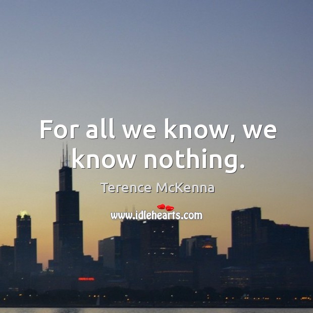For all we know, we know nothing. Terence McKenna Picture Quote