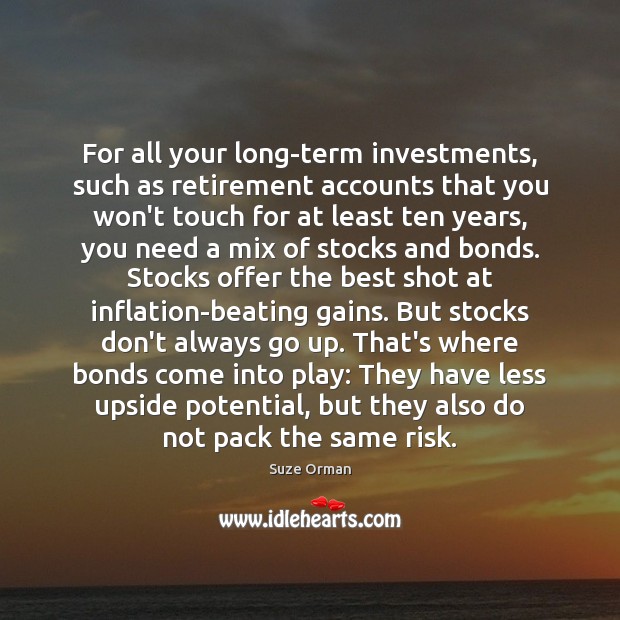 For all your long-term investments, such as retirement accounts that you won’t Image
