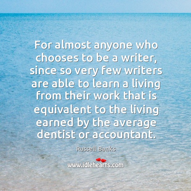 For almost anyone who chooses to be a writer, since so very few writers are able to learn a Image